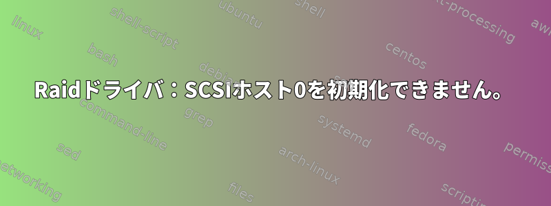 Raidドライバ：SCSIホスト0を初期化できません。