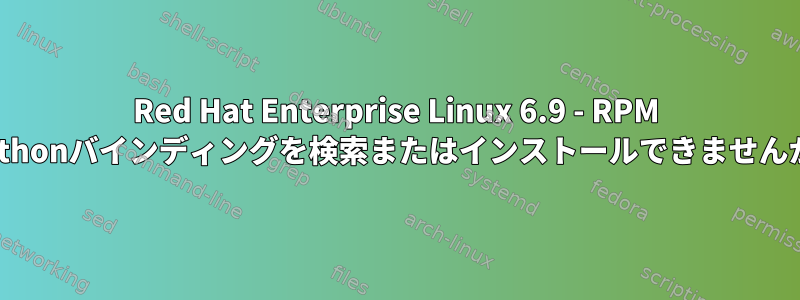 Red Hat Enterprise Linux 6.9 - RPM Pythonバインディングを検索またはインストールできませんか?