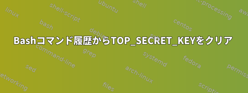 Bashコマンド履歴からTOP_SECRET_KEYをクリア