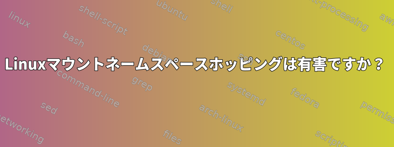 Linuxマウントネームスペースホッピングは有害ですか？