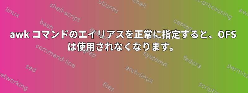 awk コマンドのエイリアスを正常に指定すると、OFS は使用されなくなります。