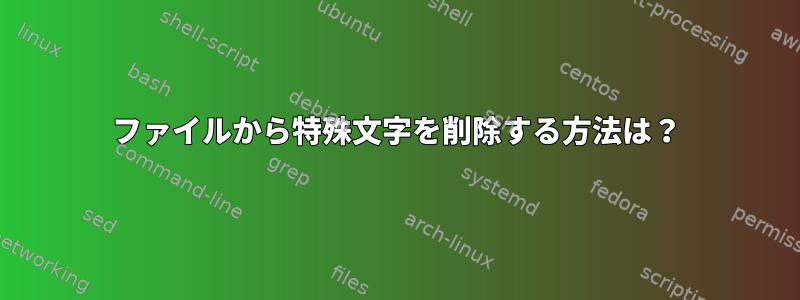 ファイルから特殊文字を削除する方法は？