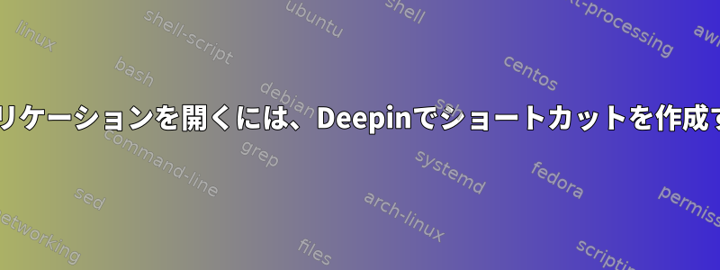 Dockでアプリケーションを開くには、Deepinでショートカットを作成する方法は？