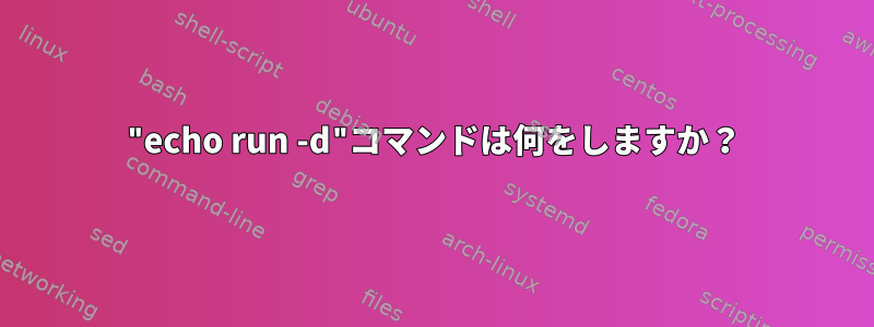 "echo run -d"コマンドは何をしますか？