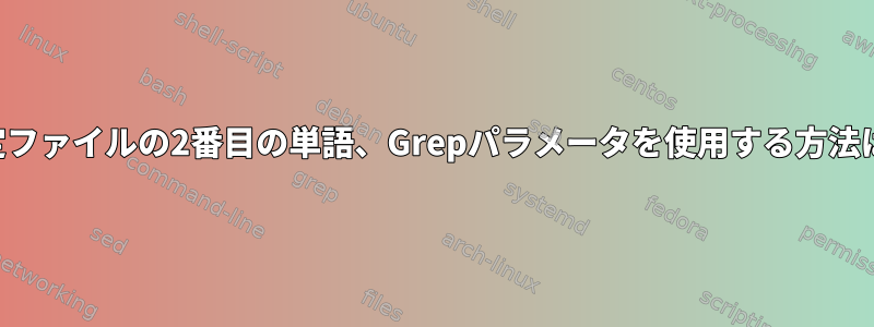 設定ファイルの2番目の単語、Grepパラメータを使用する方法は？