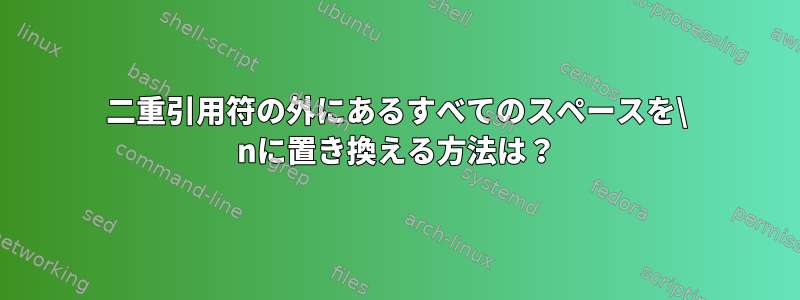 二重引用符の外にあるすべてのスペースを\ nに置き換える方法は？