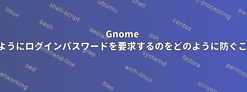 Gnome Keyringが以前のようにログインパスワードを要求するのをどのように防ぐことができますか？