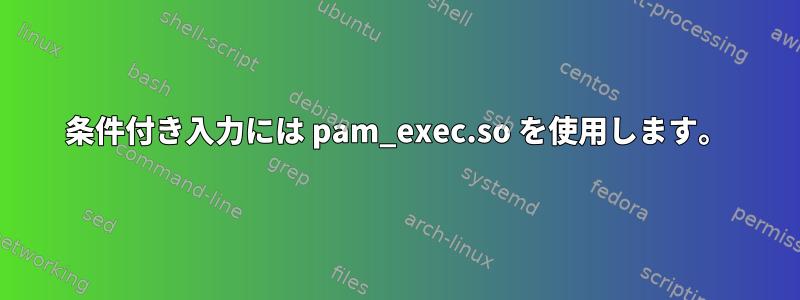 条件付き入力には pam_exec.so を使用します。