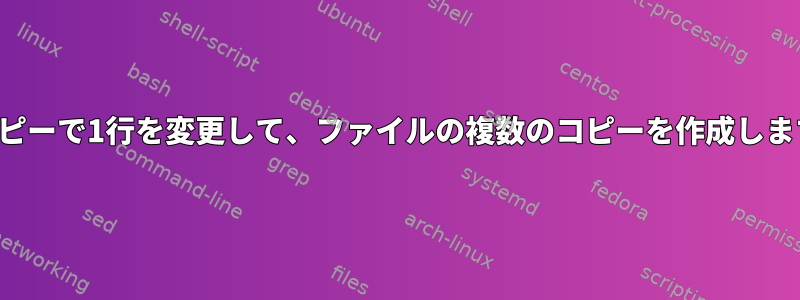 各コピーで1行を変更して、ファイルの複数のコピーを作成します。