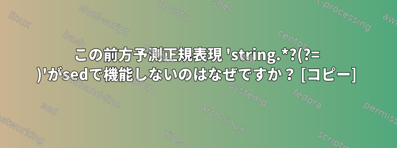 この前方予測正規表現 'string.*?(?= )'がsedで機能しないのはなぜですか？ [コピー]