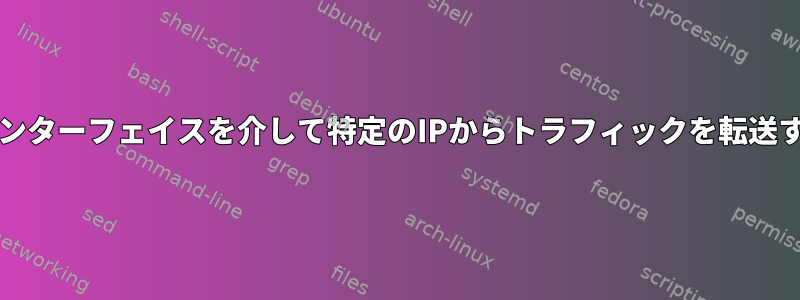 tun0インターフェイスを介して特定のIPからトラフィックを転送する方法