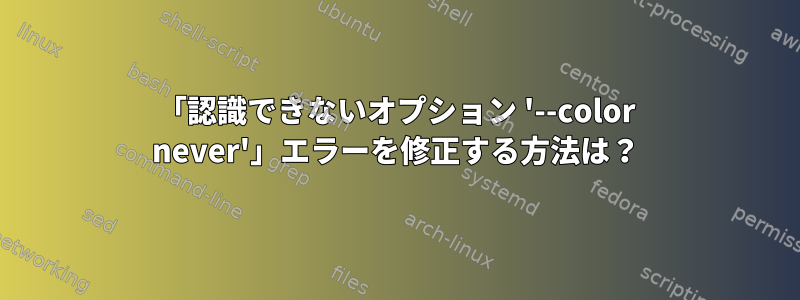 「認識できないオプション '--color never'」エラーを修正する方法は？