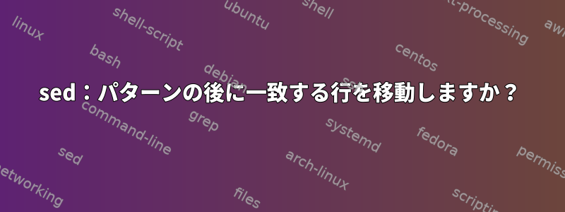 sed：パターンの後に一致する行を移動しますか？