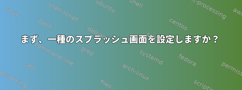 まず、一種のスプラッシュ画面を設定しますか？