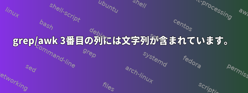 grep/awk 3番目の列には文字列が含まれています。