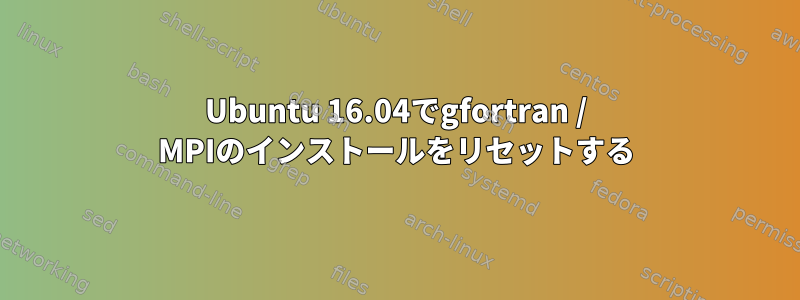 Ubuntu 16.04でgfortran / MPIのインストールをリセットする