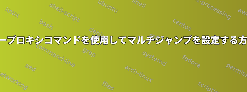 単一プロキシコマンドを使用してマルチジャンプを設定する方法