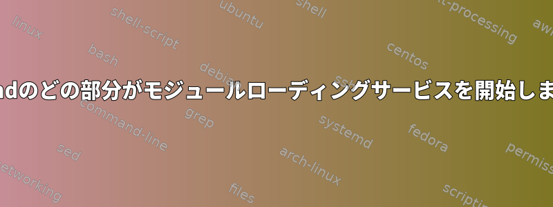 systemdのどの部分がモジュールローディングサービスを開始しますか？