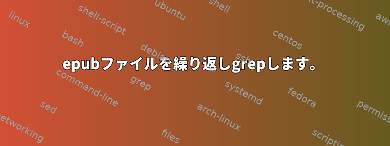 epubファイルを繰り返しgrepします。