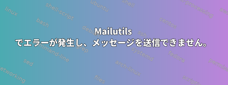 Mailutils でエラーが発生し、メッセージを送信できません。