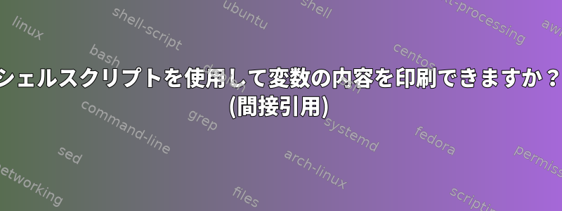 シェルスクリプトを使用して変数の内容を印刷できますか？ (間接引用)