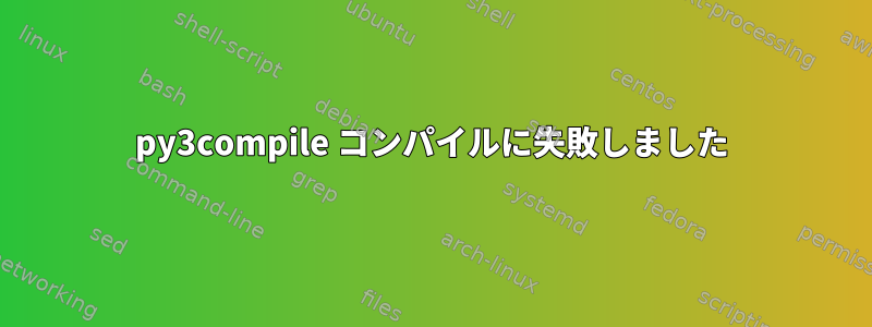 py3compile コンパイルに失敗しました