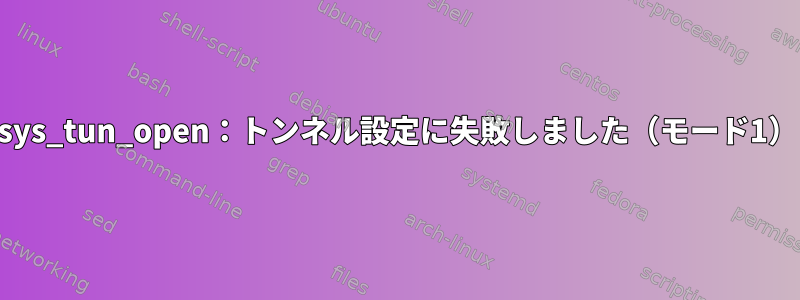 ルートのSSHトンネルエラー：sys_tun_open：トンネル設定に失敗しました（モード1）：操作は許可されていません。