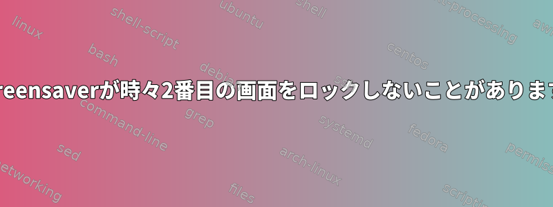 xscreensaverが時々2番目の画面をロックしないことがあります。