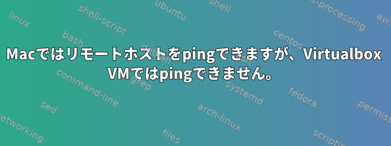 Macではリモートホストをpingできますが、Virtualbox VMではpingできません。