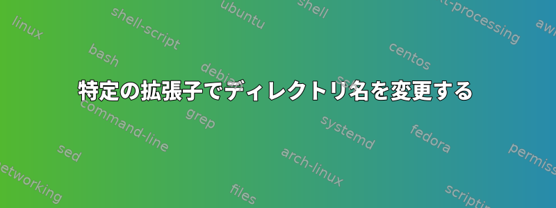 特定の拡張子でディレクトリ名を変更する