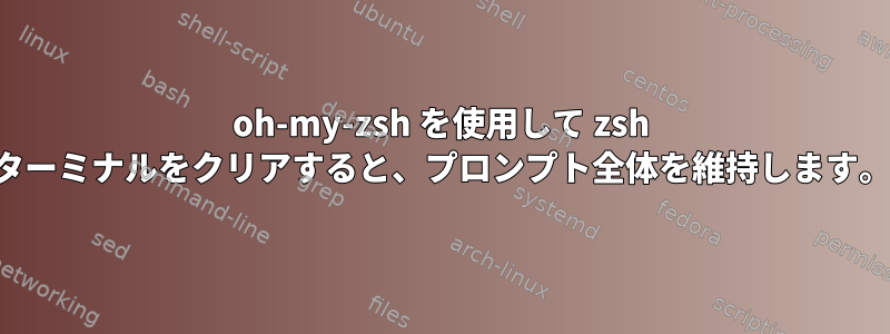 oh-my-zsh を使用して zsh ターミナルをクリアすると、プロンプト全体を維持します。