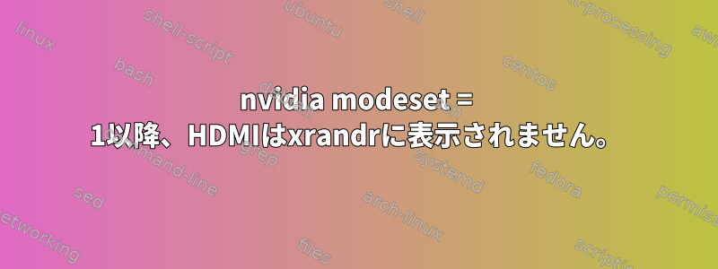 nvidia modeset = 1以降、HDMIはxrandrに表示されません。