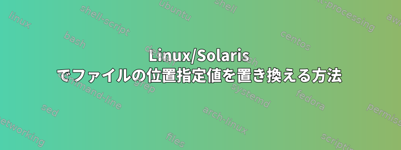 Linux/Solaris でファイルの位置指定値を置き換える方法