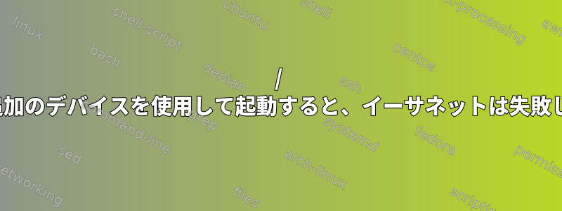 / devに追加のデバイスを使用して起動すると、イーサネットは失敗します。