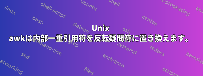 Unix awkは内部一重引用符を反転疑問符に置き換えます。