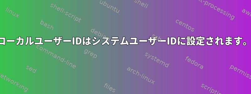 ローカルユーザーIDはシステムユーザーIDに設定されます。