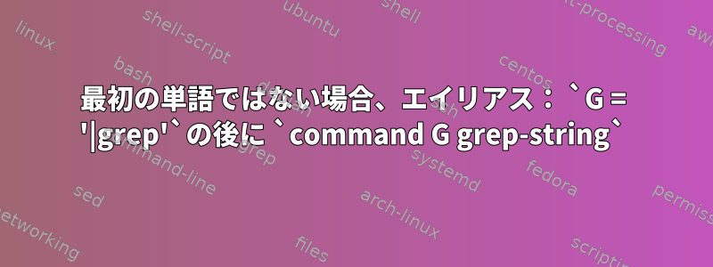 最初の単語ではない場合、エイリアス： `G = '|grep'`の後に `command G grep-string`