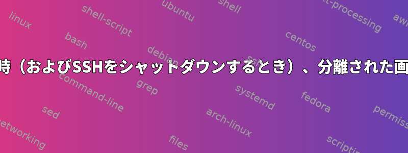 シャットダウン時（およびSSHをシャットダウンするとき）、分離された画面のエイリアス