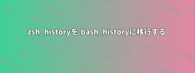 zsh_historyを.bash_historyに移行する