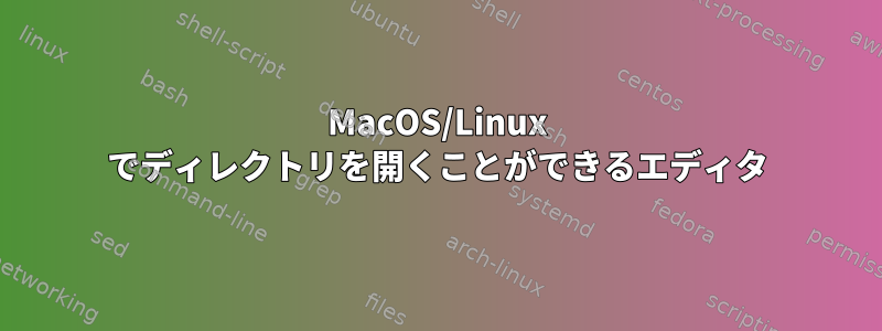 MacOS/Linux でディレクトリを開くことができるエディタ