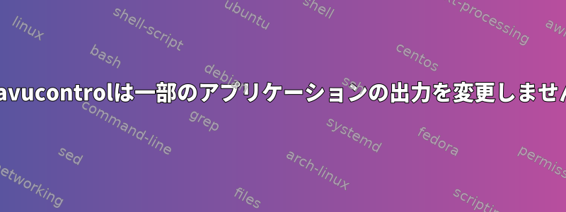 pavucontrolは一部のアプリケーションの出力を変更しません