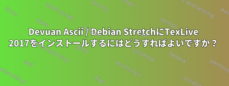 Devuan Ascii / Debian StretchにTexLive 2017をインストールするにはどうすればよいですか？