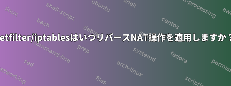 netfilter/iptablesはいつリバースNAT操作を適用しますか？