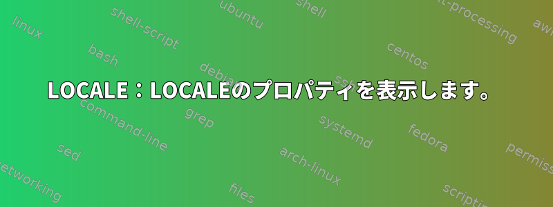 LOCALE：LOCALEのプロパティを表示します。