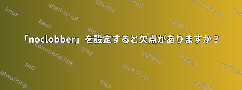 「noclobber」を設定すると欠点がありますか？