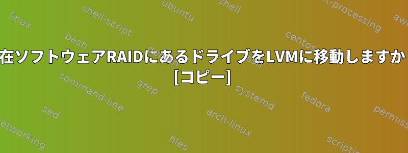 現在ソフトウェアRAIDにあるドライブをLVMに移動しますか？ [コピー]