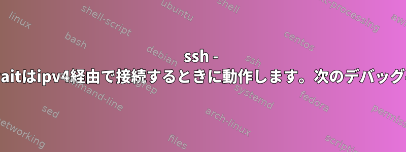 ssh - packet_write_waitはipv4経由で接続するときに動作します。次のデバッグ手順は何ですか？