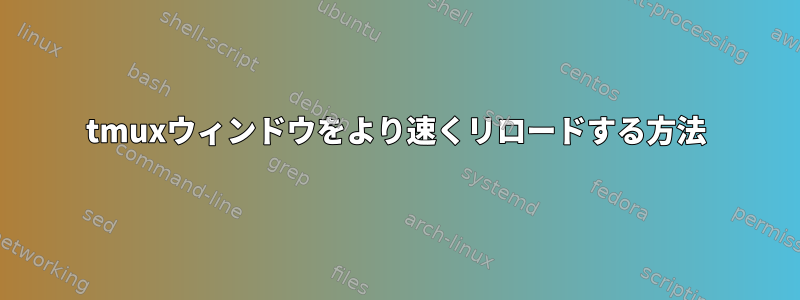 tmuxウィンドウをより速くリロードする方法