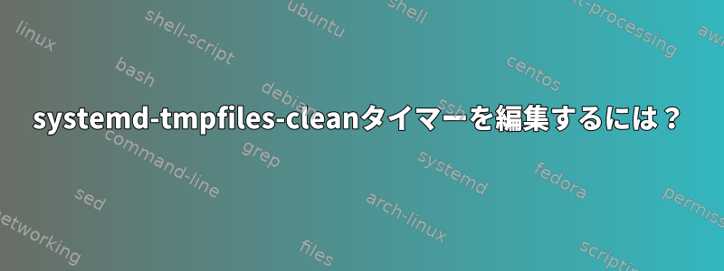 systemd-tmpfiles-cleanタイマーを編集するには？