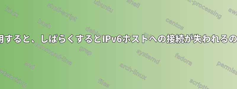 ip6tablesを使用すると、しばらくするとIPv6ホストへの接続が失われるのはなぜですか？